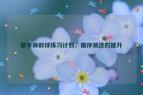 新手保龄球练习计划，循序渐进的提升